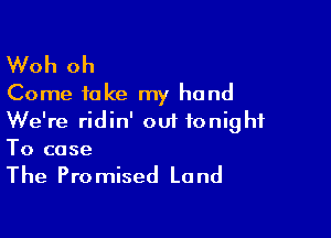 Woh oh
Come take my hand

We're ridin' out tonight
To case

The Pro mised La nd