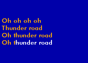 Oh oh oh oh
Thunder road

Oh thunder road
Oh thunder road