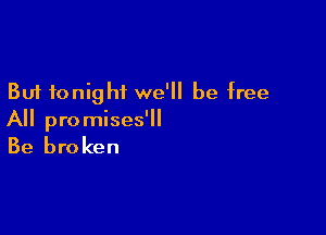 But tonight we'll be free

All promises'll

Be broken