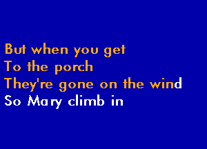 But when you get
To the porch

They're gone on the wind

50 Mary climb in