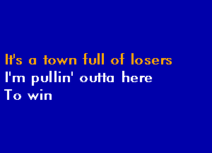 Ifs a town full of losers

I'm pullin' outta here
To win