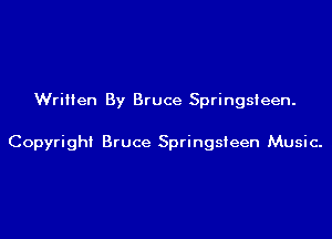 Written By Bruce Springsteen.

Copyright Bruce Springsteen Music.