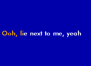 Ooh, lie next to me, yeah