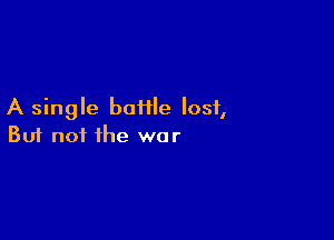 A single boHle lost,

Buf not the war