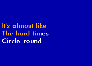 Ifs almost like

The hard times
Circle 'round