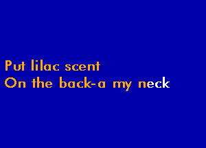 Put lilac scent

On the back-a my neck