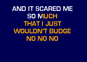 AND IT SCARED ME
SO MUCH
THAT I JUST
WOULDMT BUDGE
N0 N0 N0
