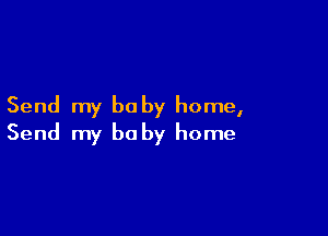 Send my be by home,

Send my be by home