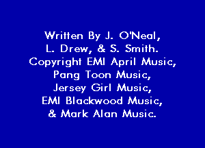 Written By J. O'Neal,
L. Drew, 8c 3. Smith.
Copyright EMI April Music,
Pong Toon Music,

Jersey Girl Music,

EMI Blockwood Music,
at Mark Alan Music.

g