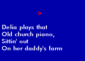 Delia plays that

Old church piano,
Siifin' out
On her daddy's form