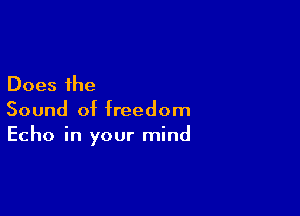 Does the

Sound of freedom
Echo in your mind