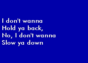 I don't wanna

Hold ya back,

No, I don't wanna
Slow ya down