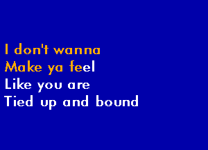 I don't wanna

Ma ke ya feel

Like you are

Tied up and bound