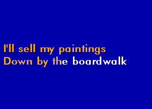 I'll sell my paintings

Down by the boardwalk