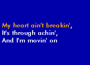 My heart ain't brea kin',

HJs through ochin',
And I'm movin' on