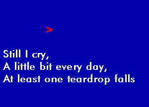 Still I cry,
A lime bit every day,
At least one teardrop falls