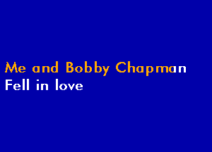 Me and Bobby Chapman

Fell in love