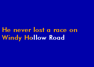 He never lost a race on

Windy Hollow Road