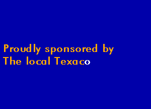 Proudly sponsored by

The local Texa co