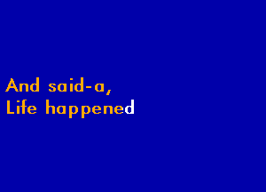 And said-o,

Life happened