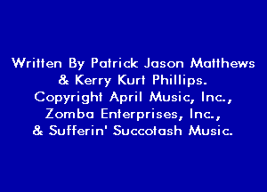 Written By Patrick Jason Matthews
8g Kerry Kurt Phillips.
Copyright April Music, Inc.,
Zomba Enterprises, Inc.,
8g Sufferin' Succoiash Music.