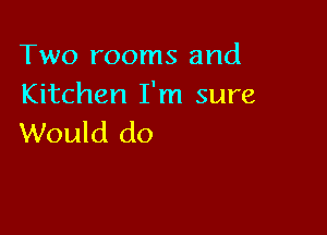 Two rooms and
Kitchen I'm sure

Would do