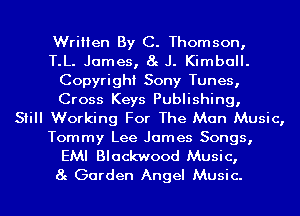 Written By C. Thomson,

T.L. James, 8g J. Kimball.
Copyright Sony Tunes,
Cross Keys Publishing,

Still Working For The Man Music,
Tommy Lee James Songs,
EMI Blackwood Music,
8g Garden Angel Music.