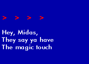 Hey, Midas,
They say ya have
The magic touch