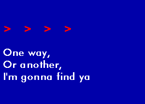 One way,
Or another,
I'm gonna find yo