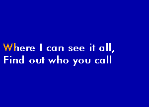 Where I can see if all,

Find 001 who you call