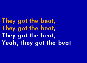 They got the beat,
They got the beat,

They got the beat,
Yeah, they got the beat