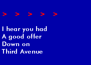 I hear you had

A good offer

Down on

Third Avenue