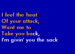 I feel the heat
Of your aHock,

Want me to
Take you back,
I'm givin' you the sack