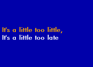 Ifs a Mile too little,

Ifs a liHle too late