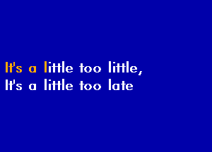 Ifs a Mile too little,

Ifs a liHle too late