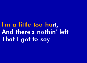 I'm a liHle foo hurl,

And there's noihin' left
That I got to say