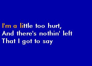 I'm a liHle foo hurl,

And there's noihin' left
That I got to say