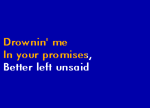 Drownin' me

In your promises,
Befter leH unsaid