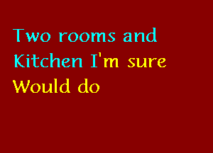 Two rooms and
Kitchen I'm sure

Would do