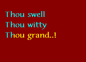 Thou swell
Thou witty

Thou grand..!