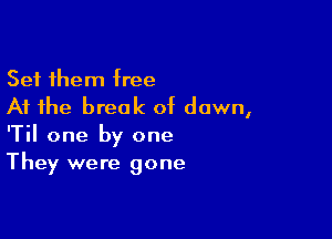 Set them free
At the break of dawn,

'Til one by one
They were gone