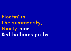 Floatin' in
The summer sky,

Ninefy-nine
Red balloons go by