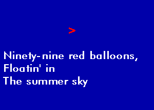 Ninety-nine red balloons,
Floatin' in
The summer sky