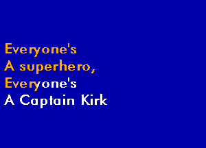 Everyone's
A superhero,

Everyone's

A Captain Kirk
