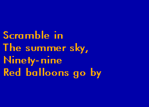 Scramble in
The summer sky,

Ninefy-nine
Red balloons go by
