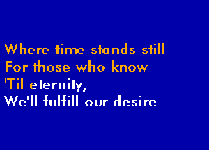 Where time stands still
For those who know

'Til eternity,
We'll fulfill our desire