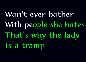 Won't ever bother
With people she hates

That's why the lady
Is a tramp