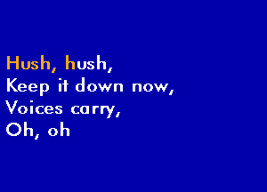 Hush, hush,

Keep it down now,

Voices ca rry,

Oh, oh