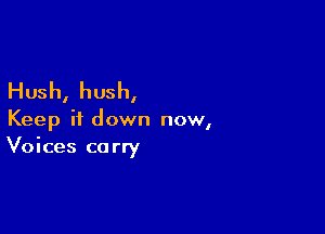 Hush, hush,

Keep it down now,
Voices carry