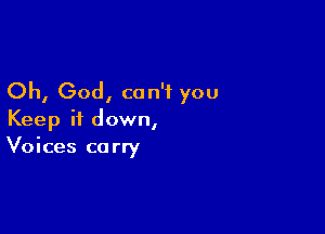 Oh, God, can't you

Keep it down,
Voices carry